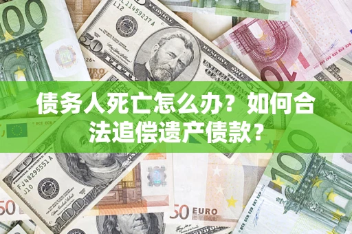 北京债务人死亡怎么办？如何合法追偿遗产债款？