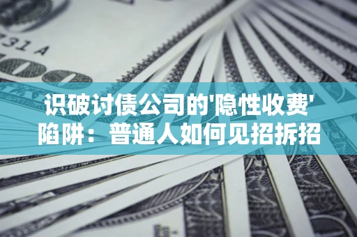 北京识破讨债公司的'隐性收费'陷阱：普通人如何见招拆招？
