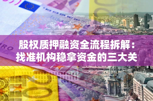 北京股权质押融资全流程拆解：找准机构稳拿资金的三大关键
