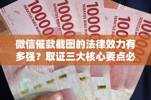 北京微信催款截图的法律效力有多强？取证三大核心要点必须知道！