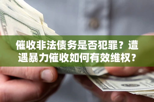 北京催收非法债务是否犯罪?遭遇暴力催收如何有效维权? 北京催收非法债务是否犯罪?遭遇暴力催收如何有效维权?