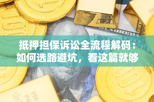 北京抵押担保诉讼全流程解码：如何选路避坑，看这篇就够了