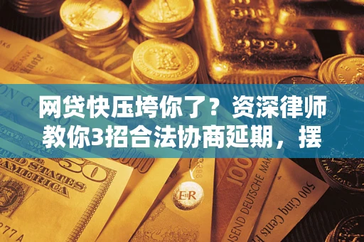北京网贷快压垮你了？资深律师教你3招合法协商延期，摆脱暴力催收！
