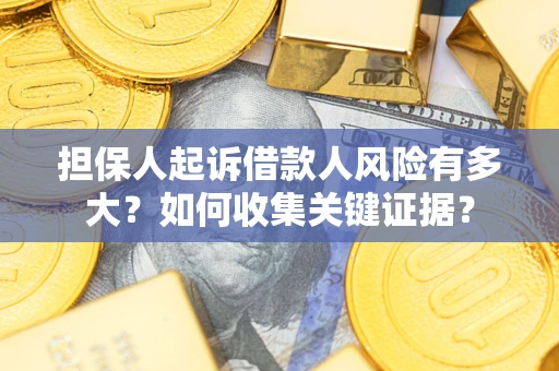 北京担保人起诉借款人风险有多大？如何收集关键证据？