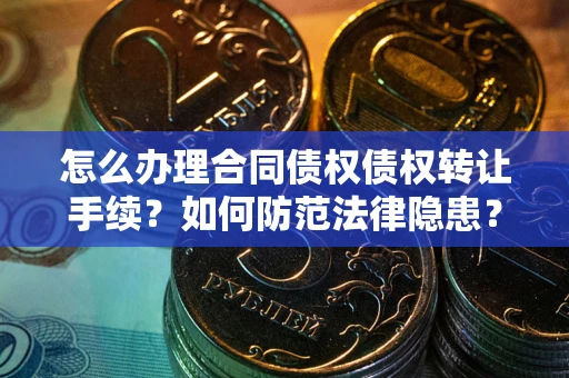北京怎么办理合同债权债权转让手续？如何防范法律隐患？