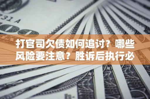 北京打官司欠债如何追讨？哪些风险要注意？胜诉后执行必看！