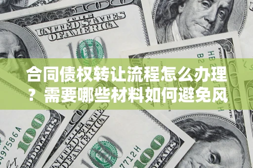 北京合同债权转让流程怎么办理？需要哪些材料如何避免风险？