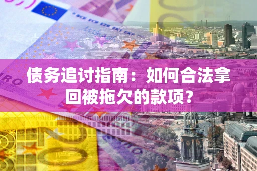北京债务追讨指南：如何合法拿回被拖欠的款项？