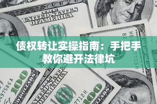 北京债权转让实操指南：手把手教你避开法律坑
