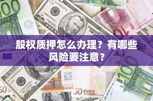 北京股权质押怎么办理？有哪些风险要注意？