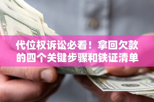 北京代位权诉讼必看!拿回欠款的四个关键步骤和铁证清单 北京代位权诉讼必看!拿回欠款的四个关键步骤和铁证清单