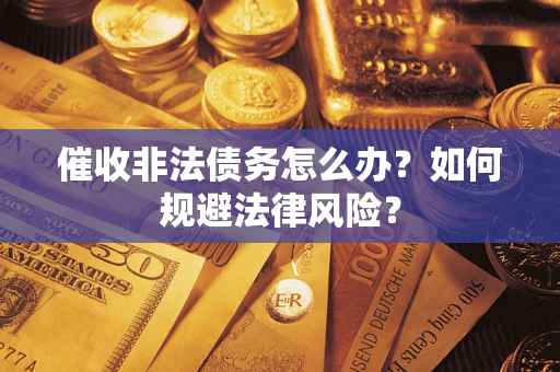 北京催收非法债务怎么办？如何规避法律风险？