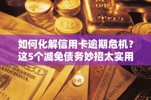 北京如何化解信用卡逾期危机？这5个减免债务妙招太实用