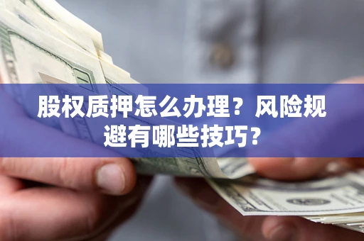 北京股权质押怎么办理？风险规避有哪些技巧？
