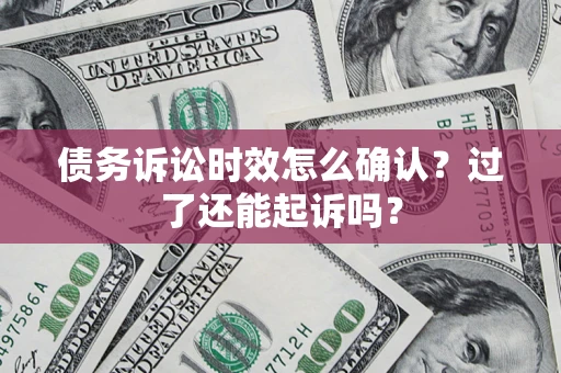 北京债务诉讼时效怎么确认？过了还能起诉吗？