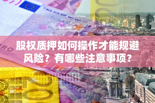 北京股权质押如何操作才能规避风险？有哪些注意事项？