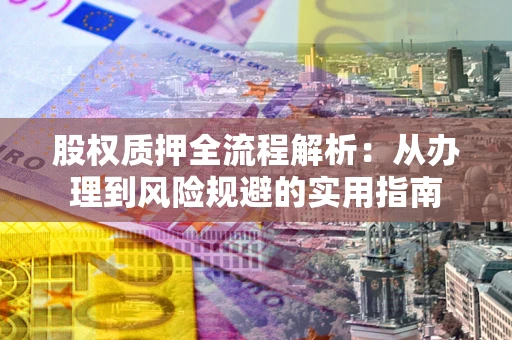 北京股权质押全流程解析：从办理到风险规避的实用指南