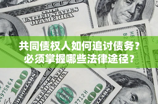 北京共同债权人如何追讨债务？必须掌握哪些法律途径？