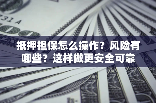 北京抵押担保怎么操作？风险有哪些？这样做更安全可靠