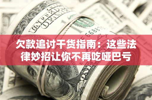 北京欠款追讨干货指南：这些法律妙招让你不再吃哑巴亏