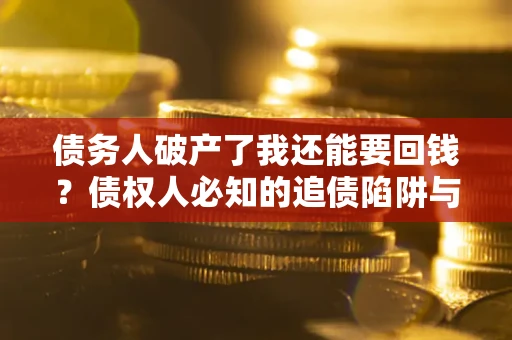 北京债务人破产了我还能要回钱？债权人必知的追债陷阱与破局之道