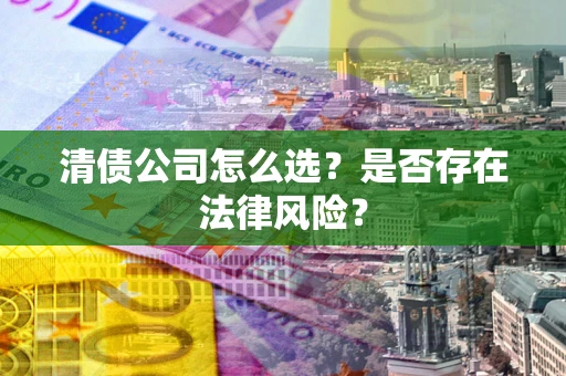 北京清债公司怎么选？是否存在法律风险？