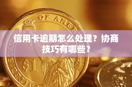 北京信用卡逾期怎么处理？协商技巧有哪些？