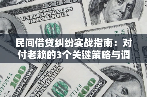 北京民间借贷纠纷实战指南：对付老赖的3个关键策略与调解盲区解析