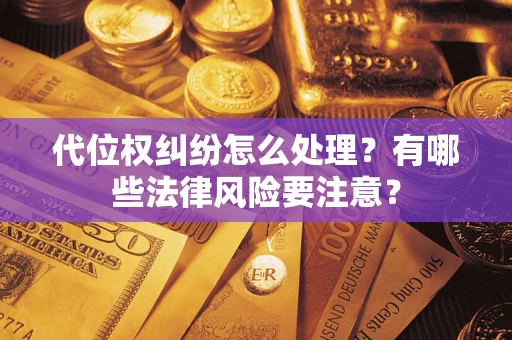 北京代位权纠纷怎么处理？有哪些法律风险要注意？