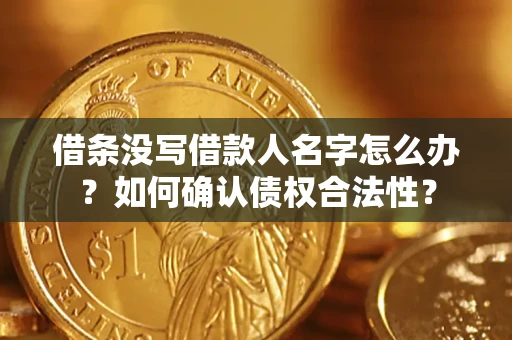 北京借条没写借款人名字怎么办？如何确认债权合法性？