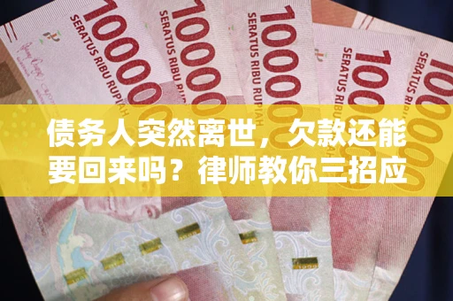 北京债务人突然离世，欠款还能要回来吗？律师教你三招应对