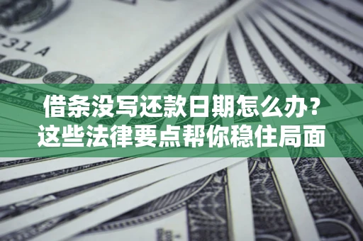 北京借条没写还款日期怎么办？这些法律要点帮你稳住局面