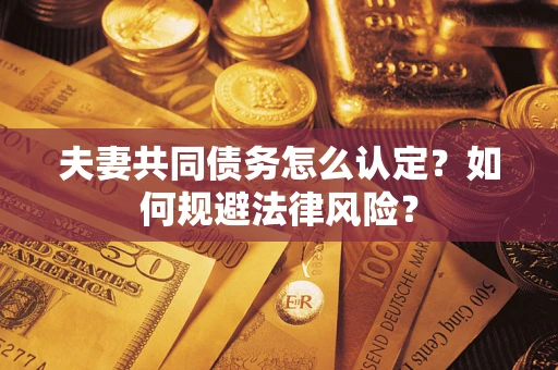 北京夫妻共同债务怎么认定？如何规避法律风险？
