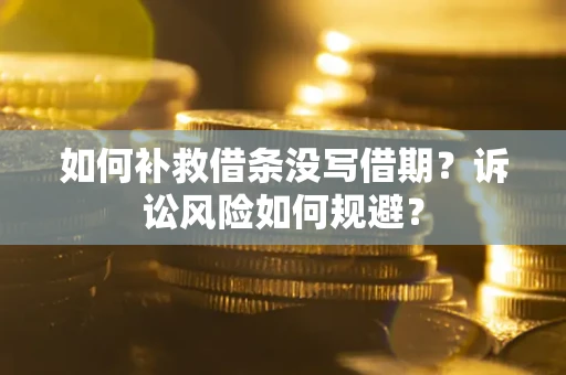 北京如何补救借条没写借期？诉讼风险如何规避？