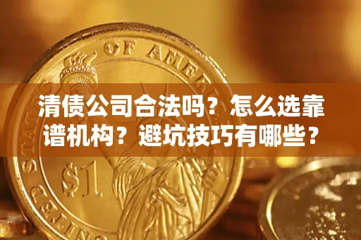 北京清债公司合法吗？怎么选靠谱机构？避坑技巧有哪些？