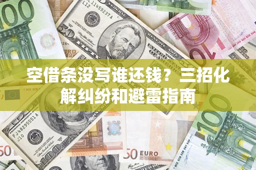 北京空借条没写谁还钱？三招化解纠纷和避雷指南