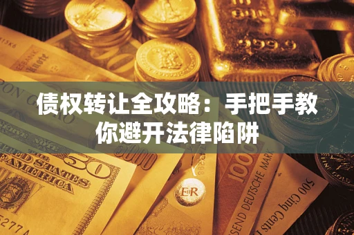 北京债权转让全攻略：手把手教你避开法律陷阱