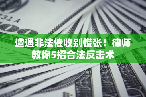 北京遭遇非法催收别慌张！律师教你5招合法反击术