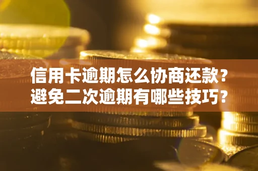 北京信用卡逾期怎么协商还款？避免二次逾期有哪些技巧？