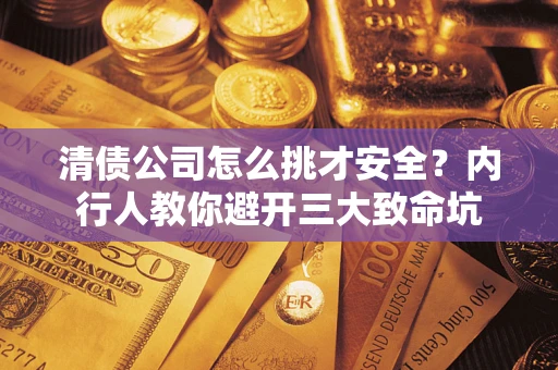 北京清债公司怎么挑才安全?内行人教你避开三大致命坑 北京清债公司怎么挑才安全?内行人教你避开三大致命坑