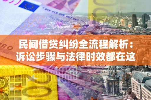 北京民间借贷纠纷全流程解析：诉讼步骤与法律时效都在这儿了