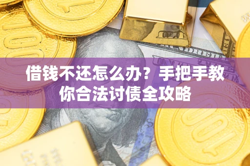 北京借钱不还怎么办？手把手教你合法讨债全攻略