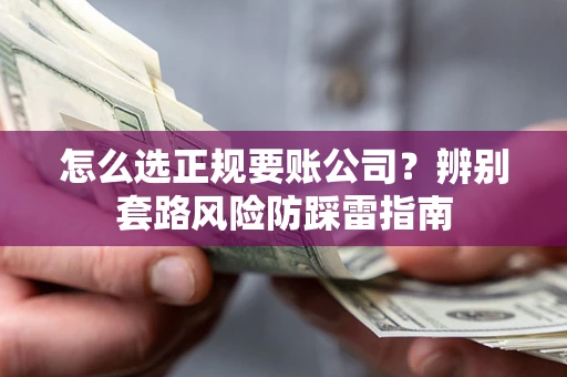 北京怎么选正规要账公司？辨别套路风险防踩雷指南