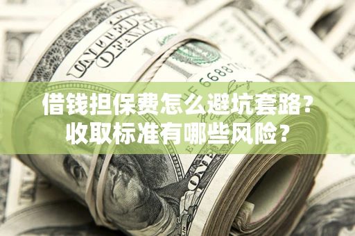北京借钱担保费怎么避坑套路?收取标准有哪些风险? 北京借钱担保费怎么避坑套路?收取标准有哪些风险?