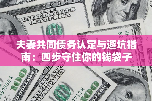 北京夫妻共同债务认定与避坑指南：四步守住你的钱袋子