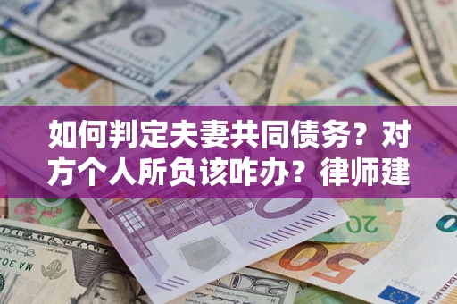 北京如何判定夫妻共同债务？对方个人所负该咋办？律师建议