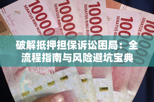 北京破解抵押担保诉讼困局:全流程指南与风险避坑宝典 北京破解抵押担保诉讼困局:全流程指南与风险避坑宝典