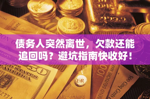 北京债务人突然离世，欠款还能追回吗？避坑指南快收好！