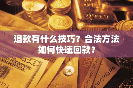 北京追款有什么技巧？合法方法如何快速回款？