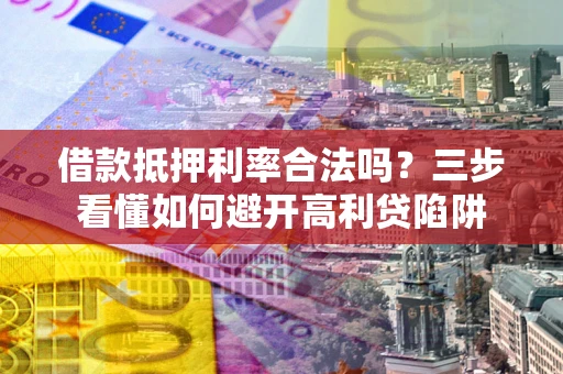 北京借款抵押利率合法吗？三步看懂如何避开高利贷陷阱
